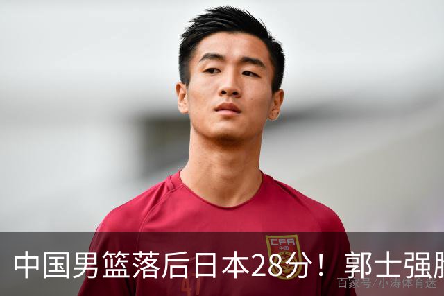 中国男篮落后日本28分！郭士强脸色铁青+低头无奈，陷入绝境