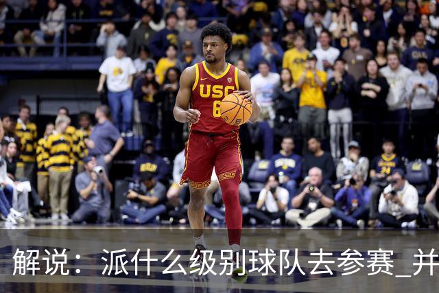 解说：派什么级别球队去参赛 并不是中国篮协能够单方面决定的